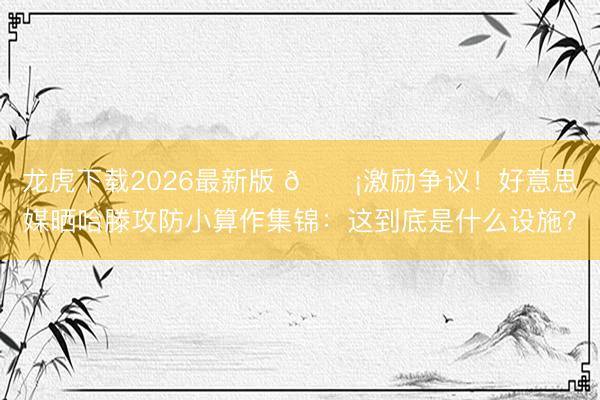 龙虎下载2026最新版 😡激励争议！好意思媒晒哈滕攻防小算作集锦：这到底是什么设施？