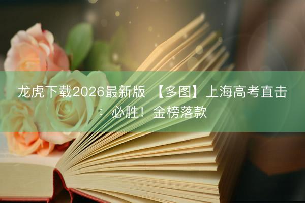 龙虎下载2026最新版 【多图】上海高考直击：必胜！金榜落款