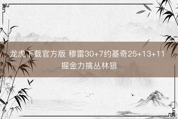 龙虎下载官方版 穆雷30+7约基奇25+13+11 掘金力擒丛林狼