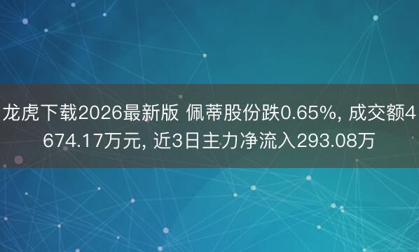 龙虎下载2026最新版 佩蒂股份跌0.65%， 成交额4674.17万元， 近3日主力净流入293.08万