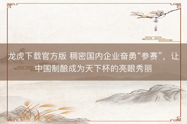 龙虎下载官方版 稠密国内企业奋勇“参赛”，让中国制酿成为天下杯的亮眼秀丽