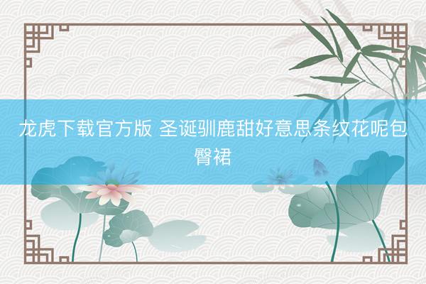 龙虎下载官方版 圣诞驯鹿甜好意思条纹花呢包臀裙